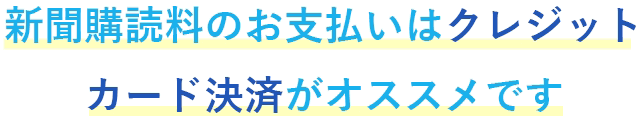 新聞購読料のお支払いはクレジットカード決済がおススメです